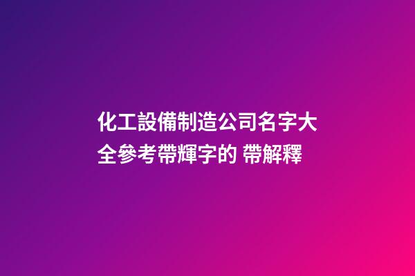 化工設備制造公司名字大全參考帶輝字的 帶解釋-第1張-公司起名-玄機派